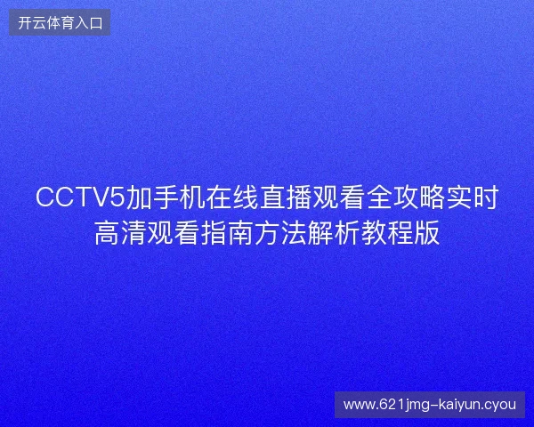 CCTV5加手机在线直播观看全攻略实时高清观看指南方法解析教程版