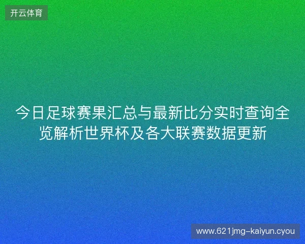 今日足球赛果汇总与最新比分实时查询全览解析世界杯及各大联赛数据更新
