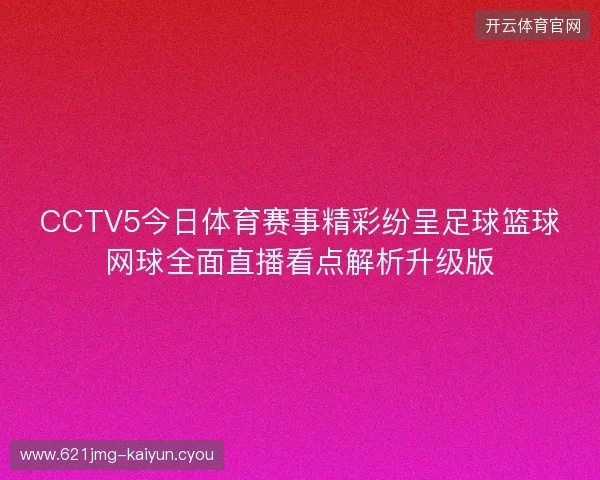 CCTV5今日体育赛事精彩纷呈足球篮球网球全面直播看点解析升级版