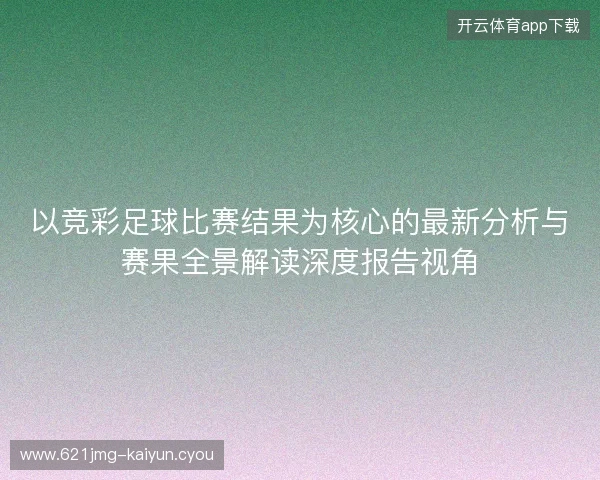 以竞彩足球比赛结果为核心的最新分析与赛果全景解读深度报告视角