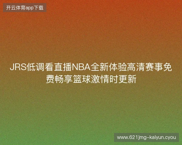 JRS低调看直播NBA全新体验高清赛事免费畅享篮球激情时更新