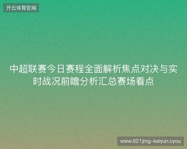 中超联赛今日赛程全面解析焦点对决与实时战况前瞻分析汇总赛场看点 中超联赛今日赛程全面解析焦点对决与实时战况前瞻分析汇总赛场看点