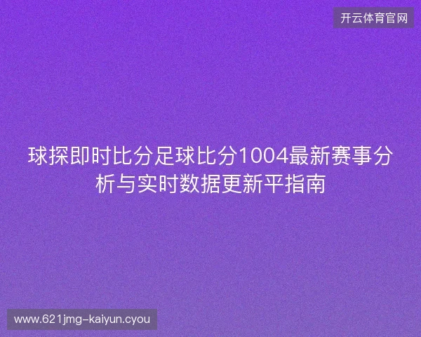 球探即时比分足球比分1004最新赛事分析与实时数据更新平指南