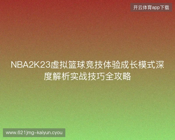 NBA2K23虚拟篮球竞技体验成长模式深度解析实战技巧全攻略 NBA2K23虚拟篮球竞技体验成长模式深度解析实战技巧全攻略