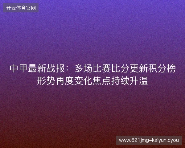 中甲最新战报:多场比赛比分更新积分榜形势再度变化焦点持续升温 中甲最新战报:多场比赛比分更新积分榜形势再度变化焦点持续升温