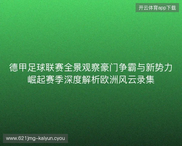 德甲足球联赛全景观察豪门争霸与新势力崛起赛季深度解析欧洲风云录集