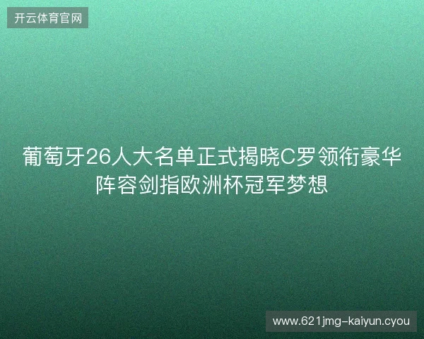 葡萄牙26人大名单正式揭晓C罗领衔豪华阵容剑指欧洲杯冠军梦想
