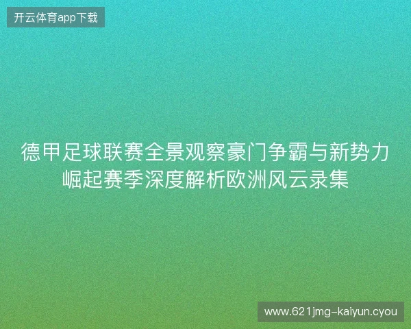 德甲足球联赛全景观察豪门争霸与新势力崛起赛季深度解析欧洲风云录集 德甲足球联赛全景观察豪门争霸与新势力崛起赛季深度解析欧洲风云录集