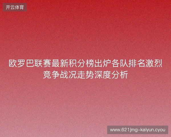 欧罗巴联赛最新积分榜出炉各队排名激烈竞争战况走势深度分析 欧罗巴联赛最新积分榜出炉各队排名激烈竞争战况走势深度分析
