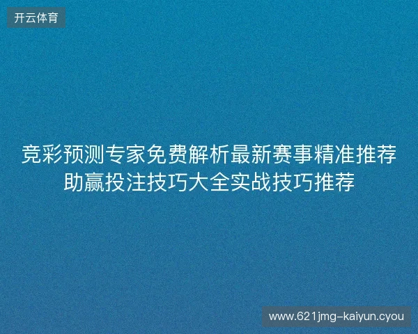 竞彩预测专家免费解析最新赛事精准推荐助赢投注技巧大全实战技巧推荐