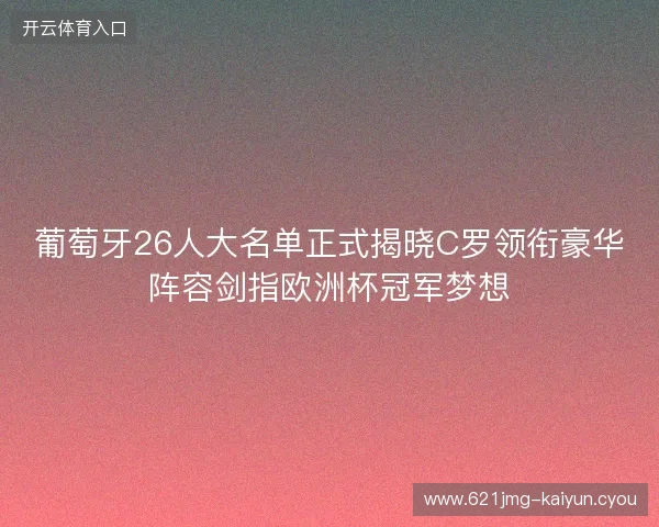 葡萄牙26人大名单正式揭晓C罗领衔豪华阵容剑指欧洲杯冠军梦想