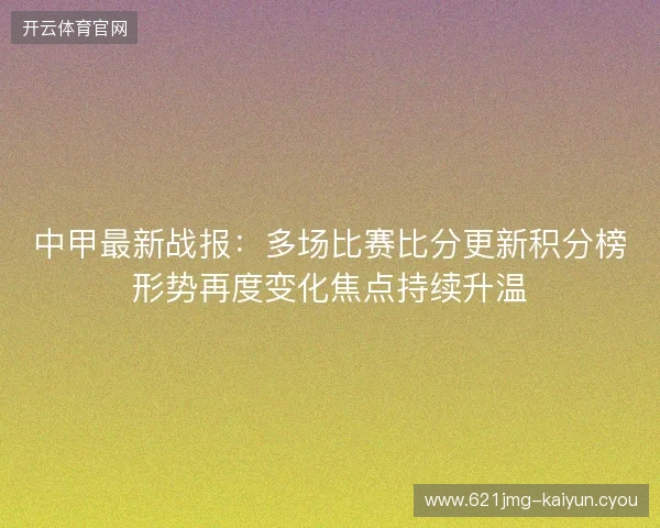 中甲最新战报：多场比赛比分更新积分榜形势再度变化焦点持续升温