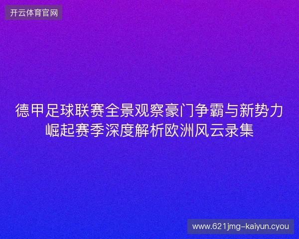 德甲足球联赛全景观察豪门争霸与新势力崛起赛季深度解析欧洲风云录集