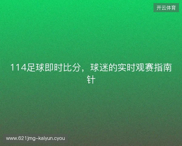 114足球即时比分，球迷的实时观赛指南针