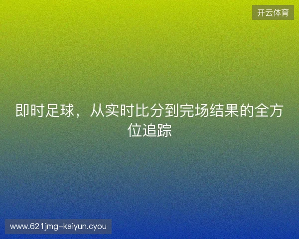 即时足球，从实时比分到完场结果的全方位追踪
