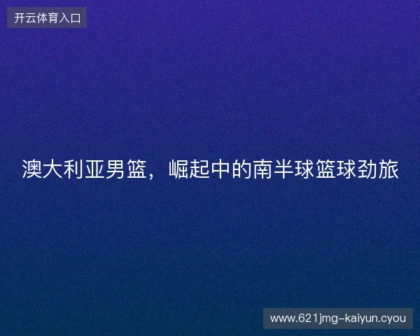 澳大利亚男篮，崛起中的南半球篮球劲旅