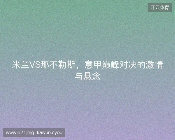 米兰VS那不勒斯，意甲巅峰对决的激情与悬念