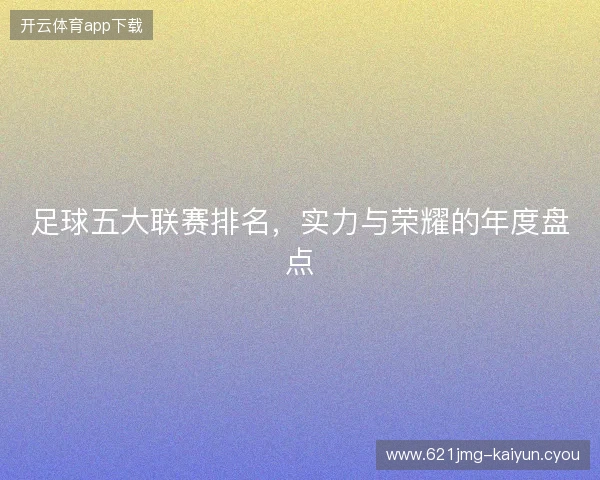 足球五大联赛排名，实力与荣耀的年度盘点